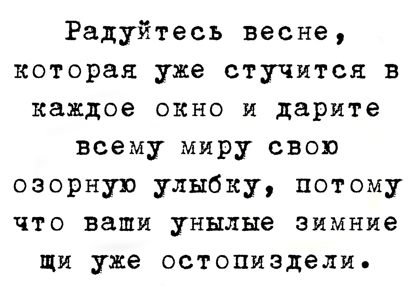 Радуйтесь весне которая уже стучится в каждое окно и дарите всему миру свою озорную улыбку потому что ваши унылые зимние щи уже остопиздели