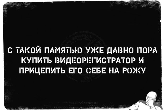 С такой памятью уже давно пора купить видеорегистратор и прицепить его себе на рожу