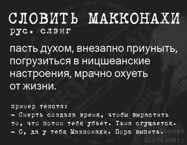 Словить макконахи рус. Слэнг пасть духом, внезапно приуныть, погрузиться в ницшеанские настроения, мрачно охуеть от жизни. Пример техста:  смерть создала время, чтобы вырастить то, что потом тебя убъет, тьма сгущается,  0, да у тебя макхонаки. Пора выпить?