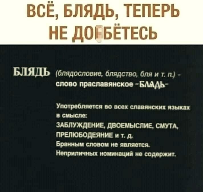 Всё, блядь, теперь не доебётесь блядь блядословие, блядство, бля и т. П слово праславянское  бладь употребляется во всех славянских языках в смысле: заблуждение, двоемыслие, смута, прелюбодеяние и т. Д. Бранным словом не является. Неприличных номинаций ме содержит