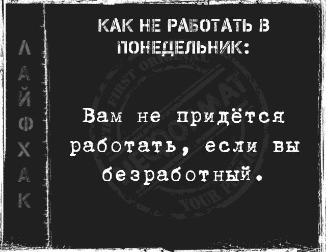 КАК НЕ РАБОТАТЬ В ПОНЕДЕЛЬНИК:
Вам не придётся работать, если вы безработный.
КАК НЕ РАБОТАТЬ В ПОНЕДЕЛЬНИК:
Вам не придётся работать, если вы безработный.