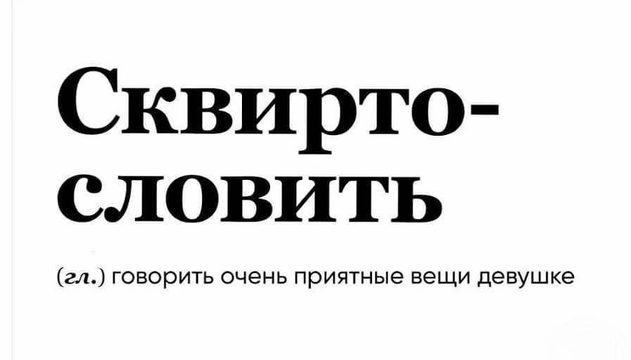 Сквирто-словить
(гл.) говорит очень приятные вещи девушке