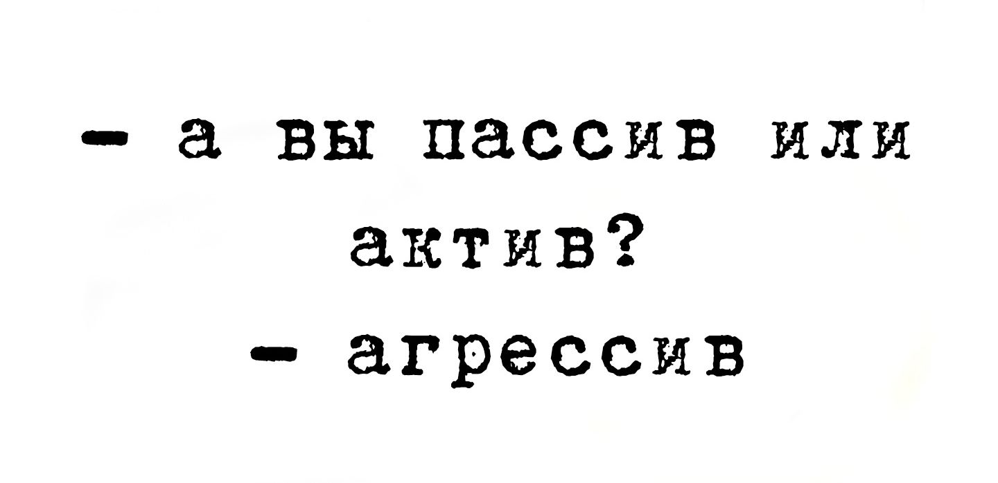 - а вы пассив или актив?
- агрессив