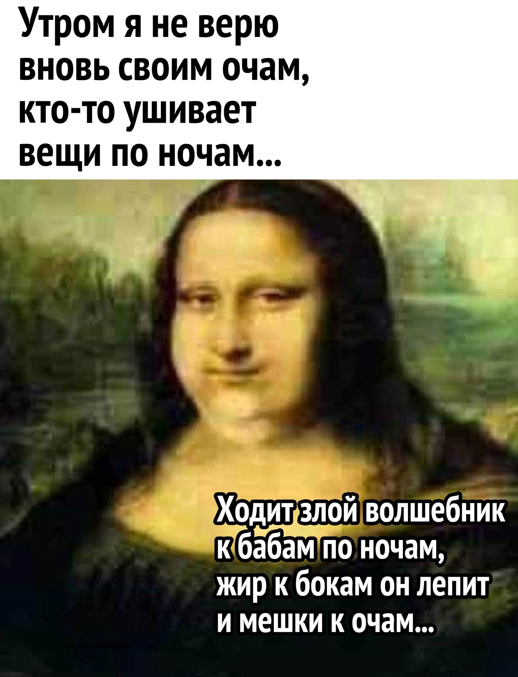 Утром я не верю вновь своим очам, кто-то ушивает вещи по ночам... Ходит злой волшебник к бабам по ночам, жир к бокам он лепит и мешки к очам...