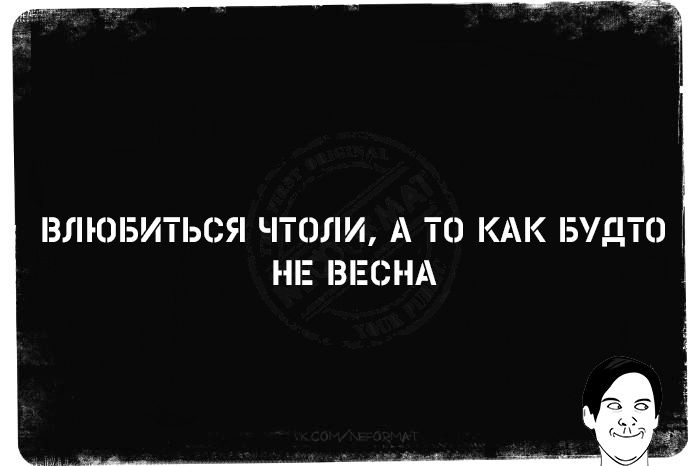 ВЛЮБИТЬСЯ ЧТО ЛИ, А ТО КАК БУДТО НЕ ВЕСНА
