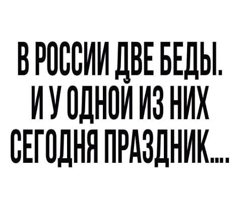 В РОССИИ ДВЕ БЕДЫ. И У ОДНОЙ ИЗ НИХ СЕГОДНЯ ПРАЗДНИК....