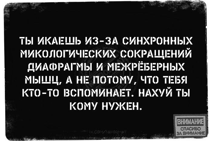 ТЫ ИКАЕШЬ ИЗ-ЗА СИНХРОННЫХ МИКОЛОГИЧЕСКИХ СОКРАЩЕНИЙ ДИАФРАГМЫ И МЕХРЁБЕРНЫХ МЫШЦ, А НЕ ПОТОМУ, ЧТО ТЕБЯ КТО-ТО ВСПОМИНАЕТ. Нахуй ты кому нужен.