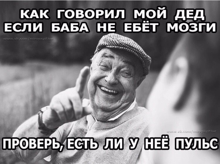 КАК ГОВОРИЛ МОЙ ДЕД ЕСЛИ БАБА НЕ ЕБЁТ МОЗГИ ПРОВЕРЬ, ЕСТЬ ЛИ У НЕЁ ПУЛЬС