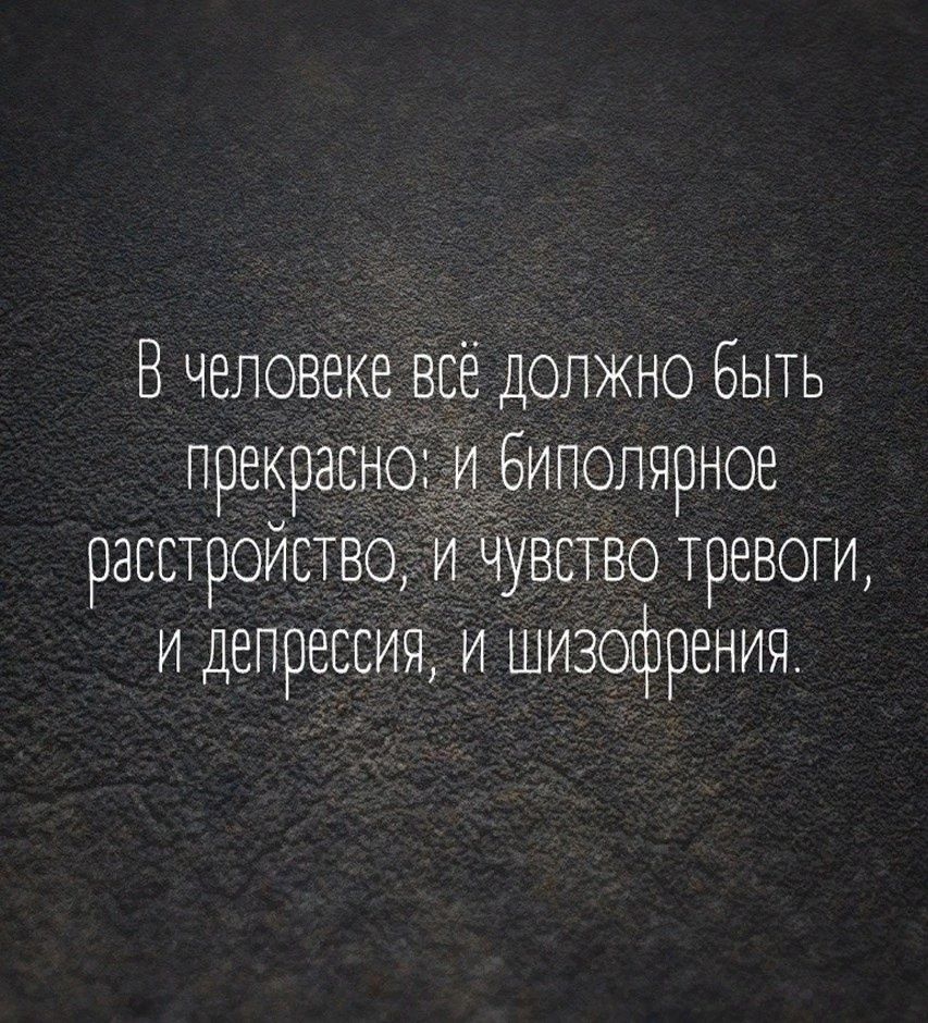 В человеке всё должно быть прекрасно: и биполярное расстройство, и чувство тревоги, и депрессия, и шизофрения.