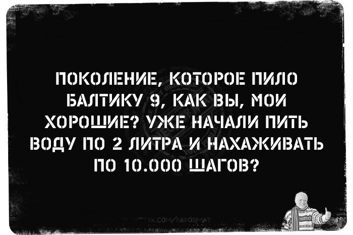 ПОКОЛЕНИЕ, КОТОРОЕ ПИЛО БАЛТИКУ 9, КАК ВЫ, МОИ ХОРОШИЕ? УЖЕ НАЧАЛИ ПИТЬ ВОДУ ПО 2 ЛИТРА И НАХАЖИВАТЬ ПО 10.000 ШАГОВ?