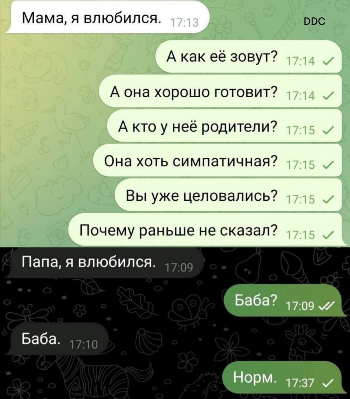 Мама, я влюбился.
А как её зовут?
А она хорошо готовит?
А кто у неё родители?
Она хоть симпатичная?
Вы уже целовались?
Почему раньше не сказал?

Папа, я влюбился.
Баба?
Баба.
Норм.