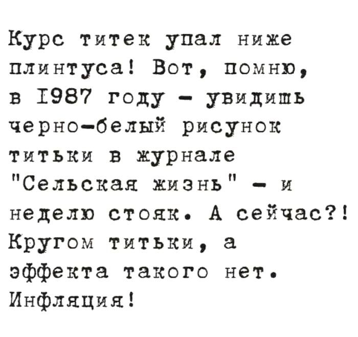 Курс титек упал ниже плинтуса! Вот, помню, в 1987 году – увидеть черно-белый рисунок титки в журнале 