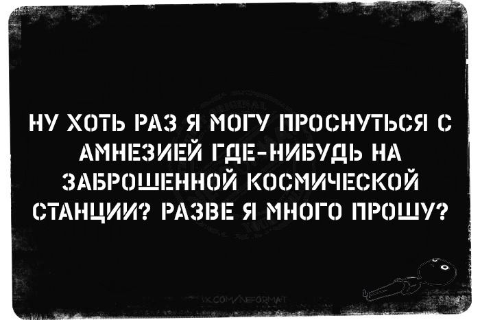 Ну хоть раз я могу проснуться с амнезией где-нибудь на заброшенной космической станции? Разве я много прошу?