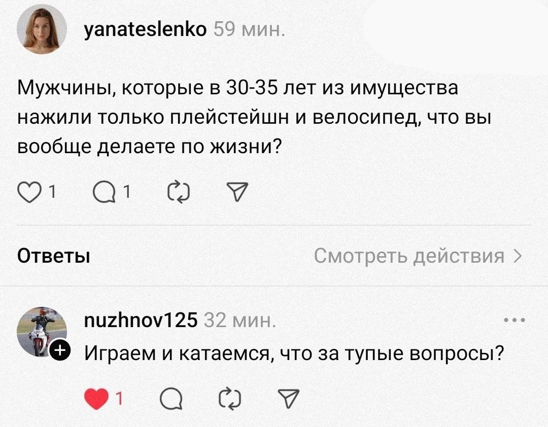 Мужчины, которые в 30-35 лет из имущества нажили только плейстейшн и велосипед, что вы вообще делаете по жизни?
Играем и катаемся, что за тупые вопросы?