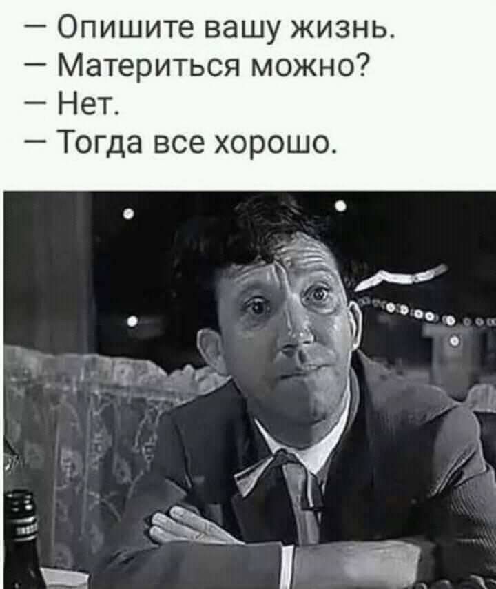 — Опишите вашу жизнь.
— Материться можно?
— Нет.
— Тогда все хорошо.