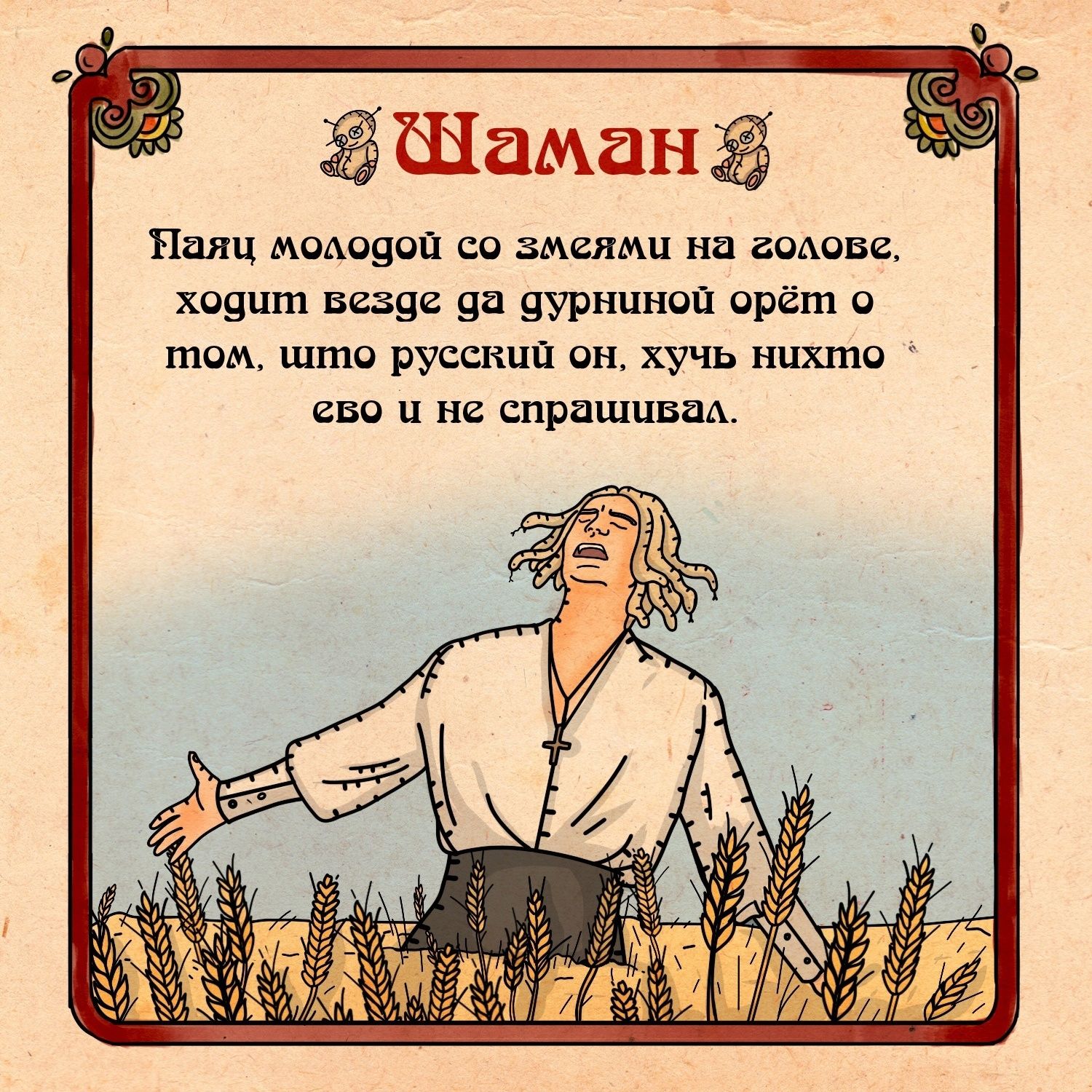 Шаман
Паяц молодой со змеями на голове, ходит везде да дурниной орёт о том, что русский он, хуй никто его и не спрашивал.