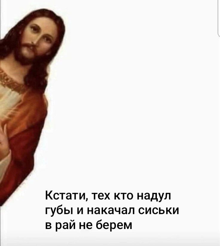 Кстати, тех кто надув губы и накачал сиськи в рай не берем