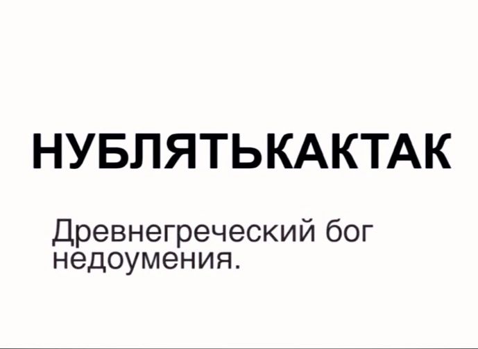 НУБЛЯТЬКАКТАК
Древнегреческий бог недоумения.