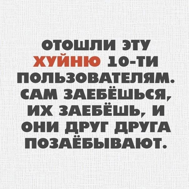 отошли эту ХУЙНЮ 10-ти пользователям. Сам заебёшься, их заебешь, и они друг друга позаебывают.