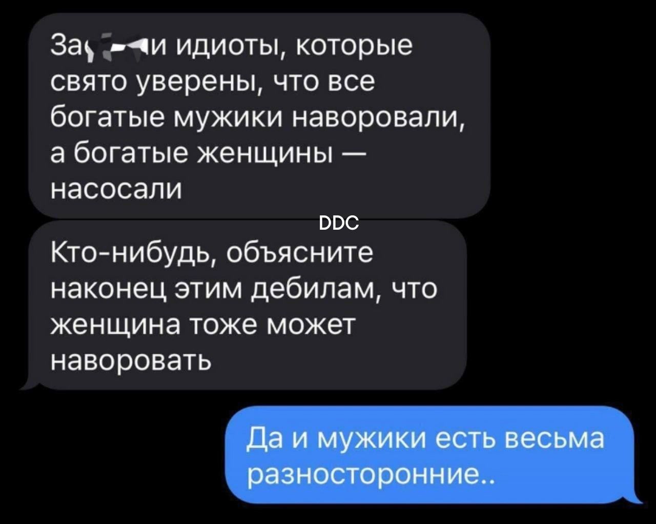 За идиотов, которые свято уверены, что все богатые мужики наворовали, а богатые женщины — насосали
Кто-нибудь, объясните наконец этим дебилам, что женщина тоже может наворовать.
Да и мужички есть весьма разнообразные..