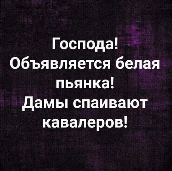 Господа! Объявляется белая пьяница! Дамы спаивают кавалеров!