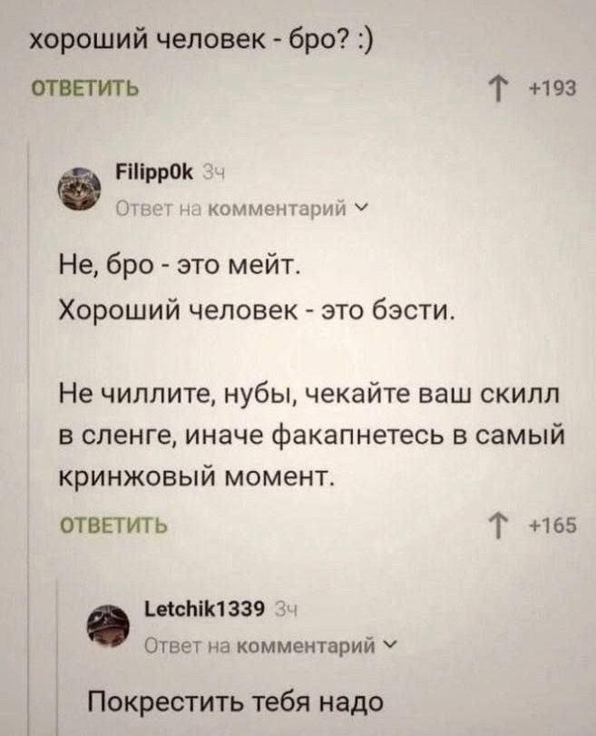 хороший человек - бро? :)
Не, бро - это мейд.
Хороший человек - это бэсти.
Не чилите, нубы, чекайте ваш скилл в сленге, иначе факапнетесь в самый кринжовый момент.
Покрестить тебя надо.