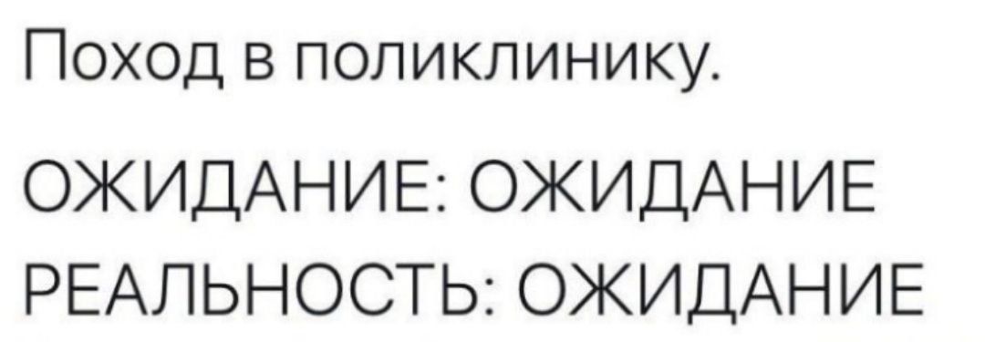Поход в поликлинику.
ОЖИДАНИЕ: ОЖИДАНИЕ
РЕАЛЬНОСТЬ: ОЖИДАНИЕ