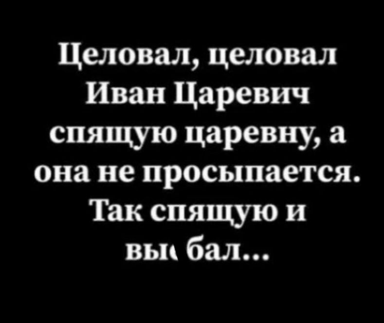 Целовал, целовал Иван Царевич спящую царевну, а она не просыпается. Так спящей и вы́ бал...