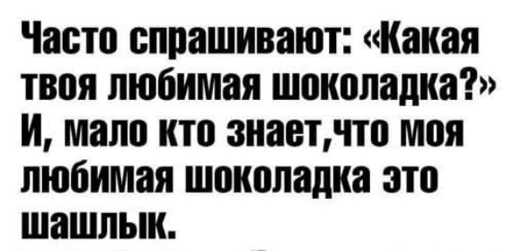 Часто спрашивают: «Какая твоя любимая шоколадка?» И, мало кто знает, что моя любимая шоколадка это шашлык.