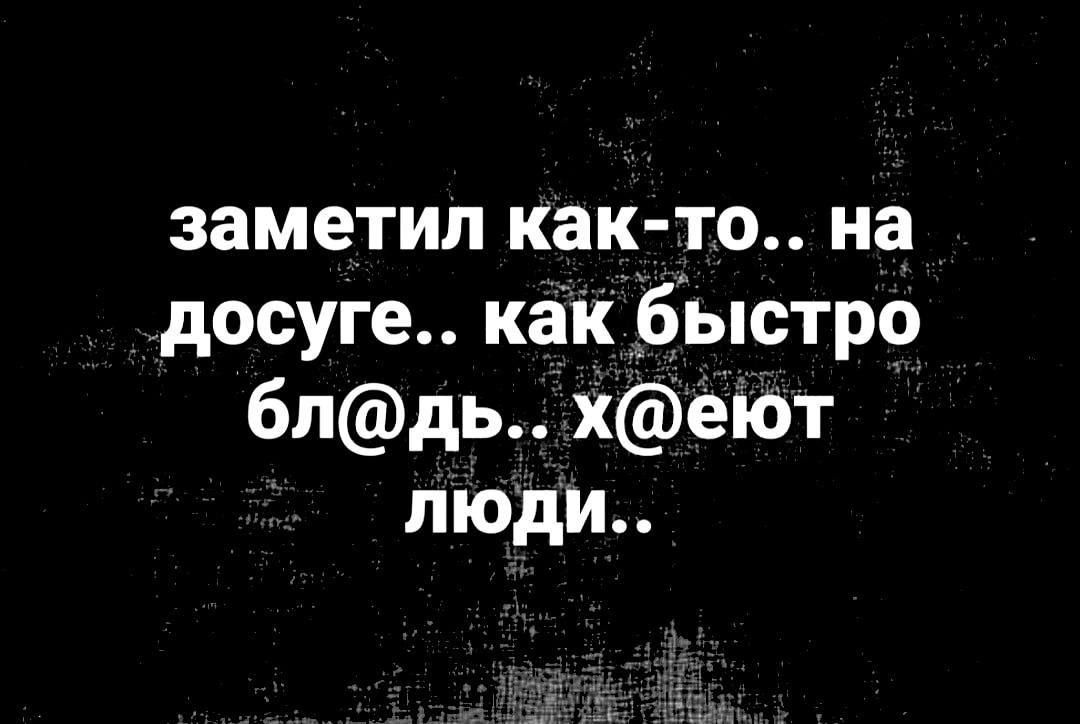 заметил как-то.. на досуге.. как быстро бл@дь.. х@ьют люди..