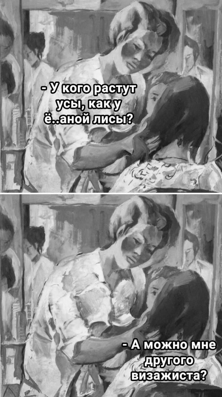 - У кого растут усы, как у ё...аной лисы?
- А можно мне другого визажиста?
