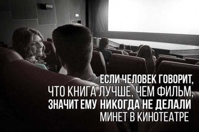 Если человек говорит, что книга лучше, чем фильм, значит ему никогда не делали минет в кинотеатре.
