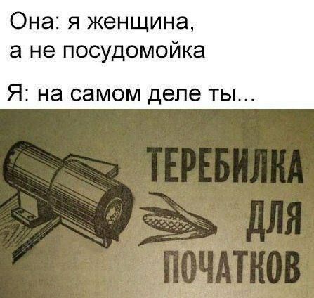 Она: я женщина, а не посудомойка
Я: на самом деле ты...
ТЕРЕБИЛКА ДЛЯ ПОЧАТКОВ