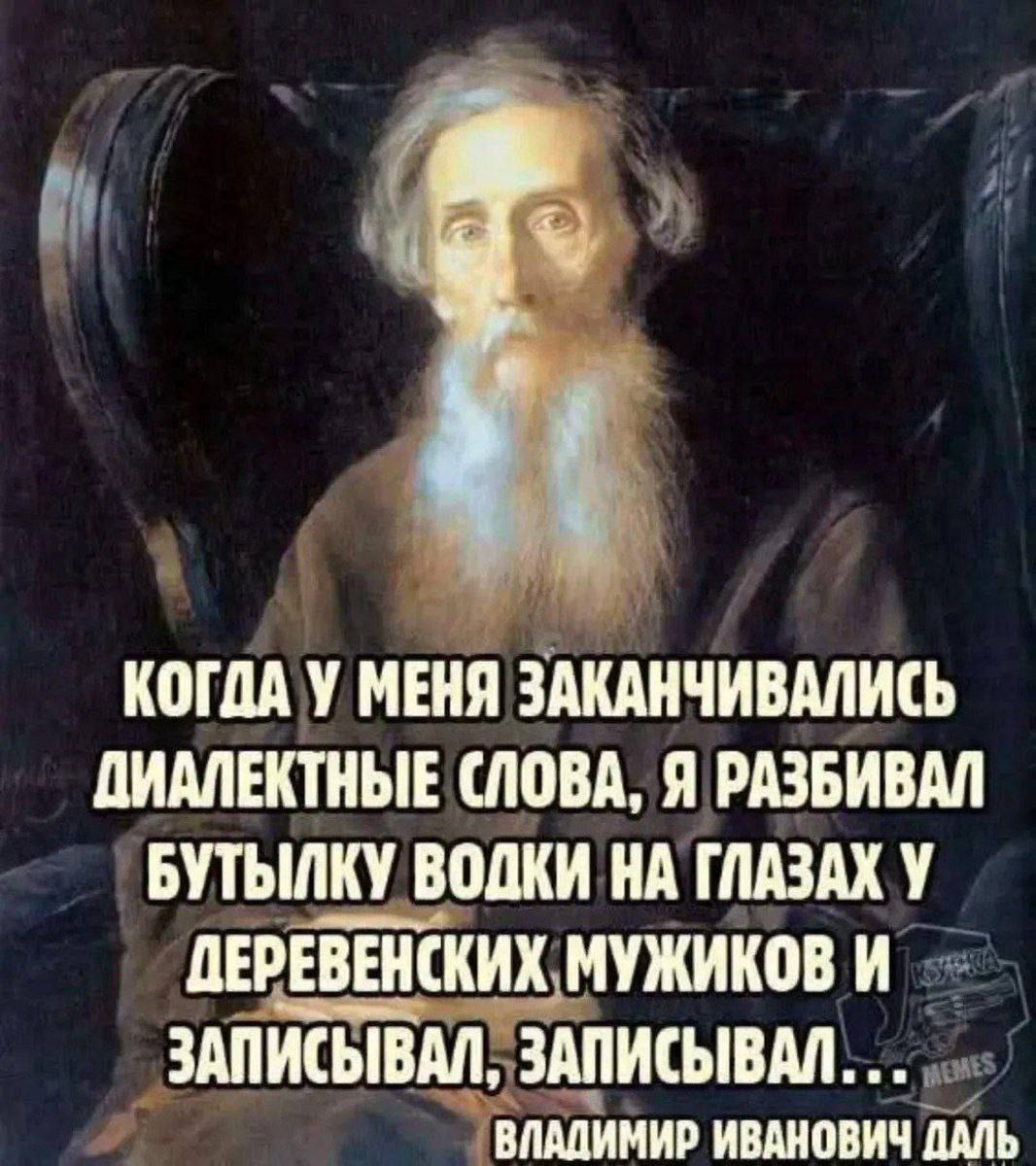 Когда у меня заканчивались диалектные слова, я разбивал бутылку водки на глазах у деревенских мужиков и записывал, записывал...  Владимир Иванович Даль
