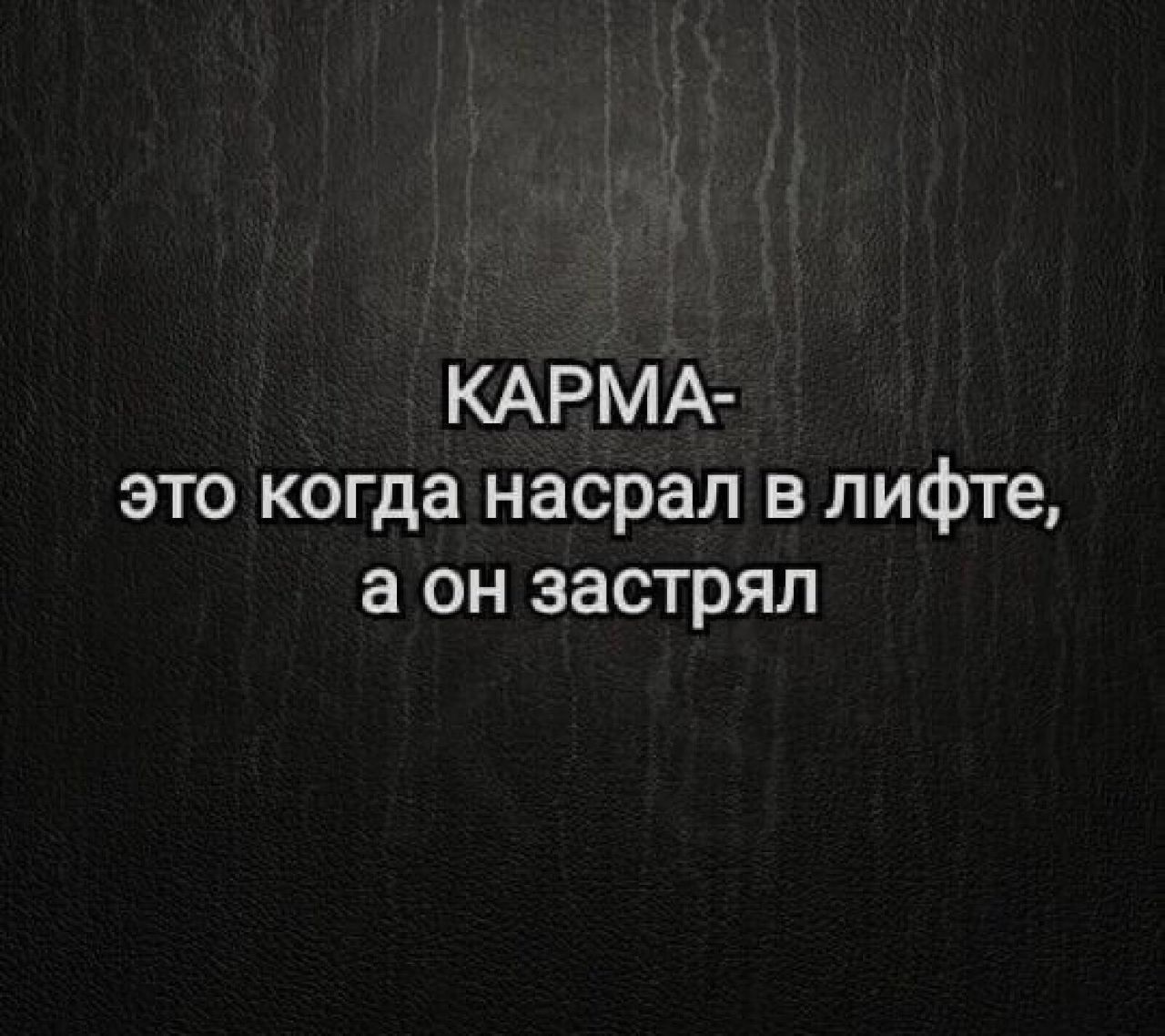 КАРМА- это когда насрал в лифте, а он застрял