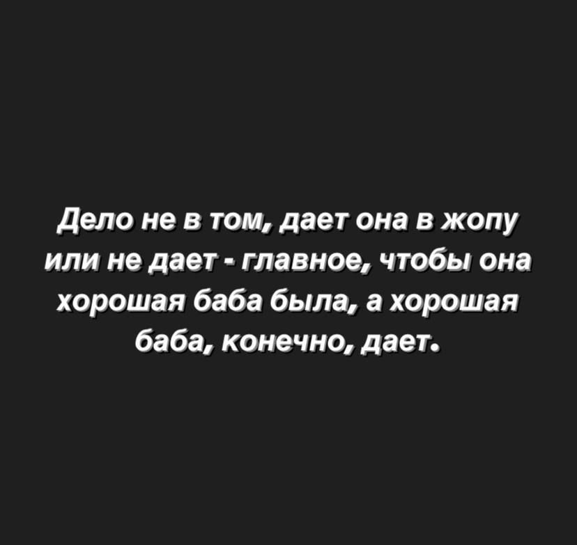 Дело не в том, даёт она в жопу или не даёт - главное, чтобы она хорошая баба была, а хорошая баба, конечно, даёт.