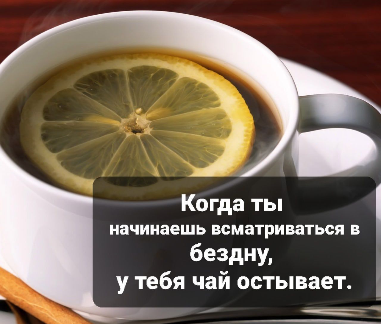Когда ты начинаешь всматриваться в бездну, у тебя чай остывает.