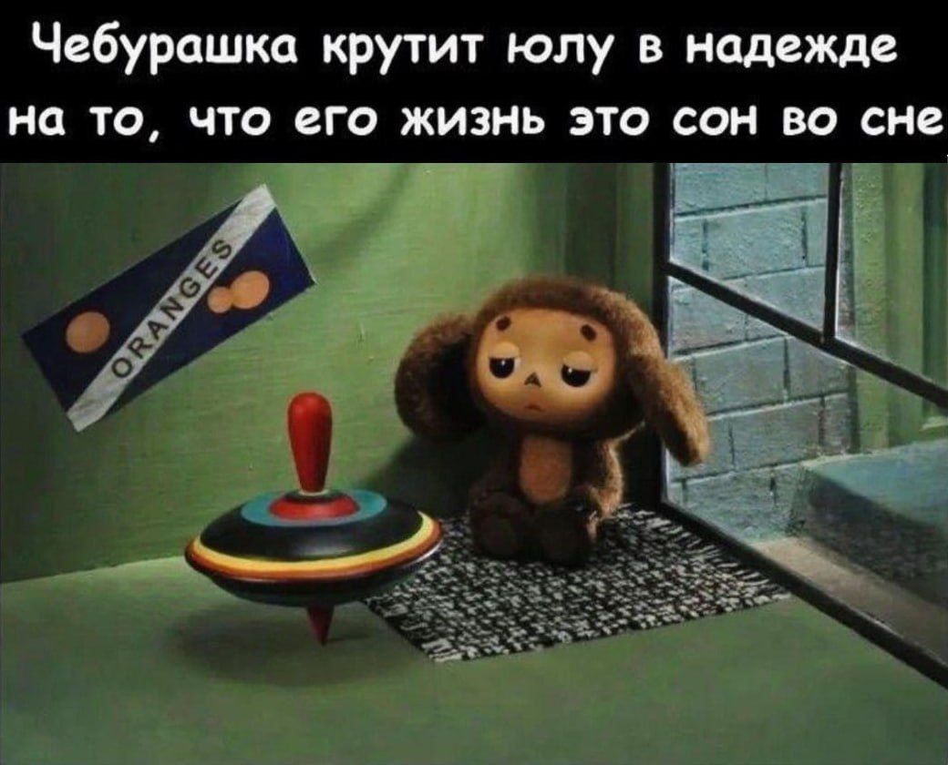 Чебурашка крутит юлу в надежде на то, что его жизнь это сон во сне