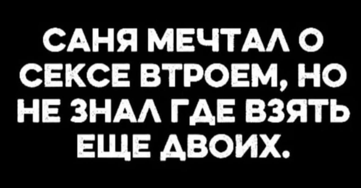 САНЯ МЕЧТАЛ О СЕКСЕ ВТРОЕМ, НО НЕ ЗНАЛ ГДЕ ВЗЯТЬ ЕЩЕ ДВОИХ.