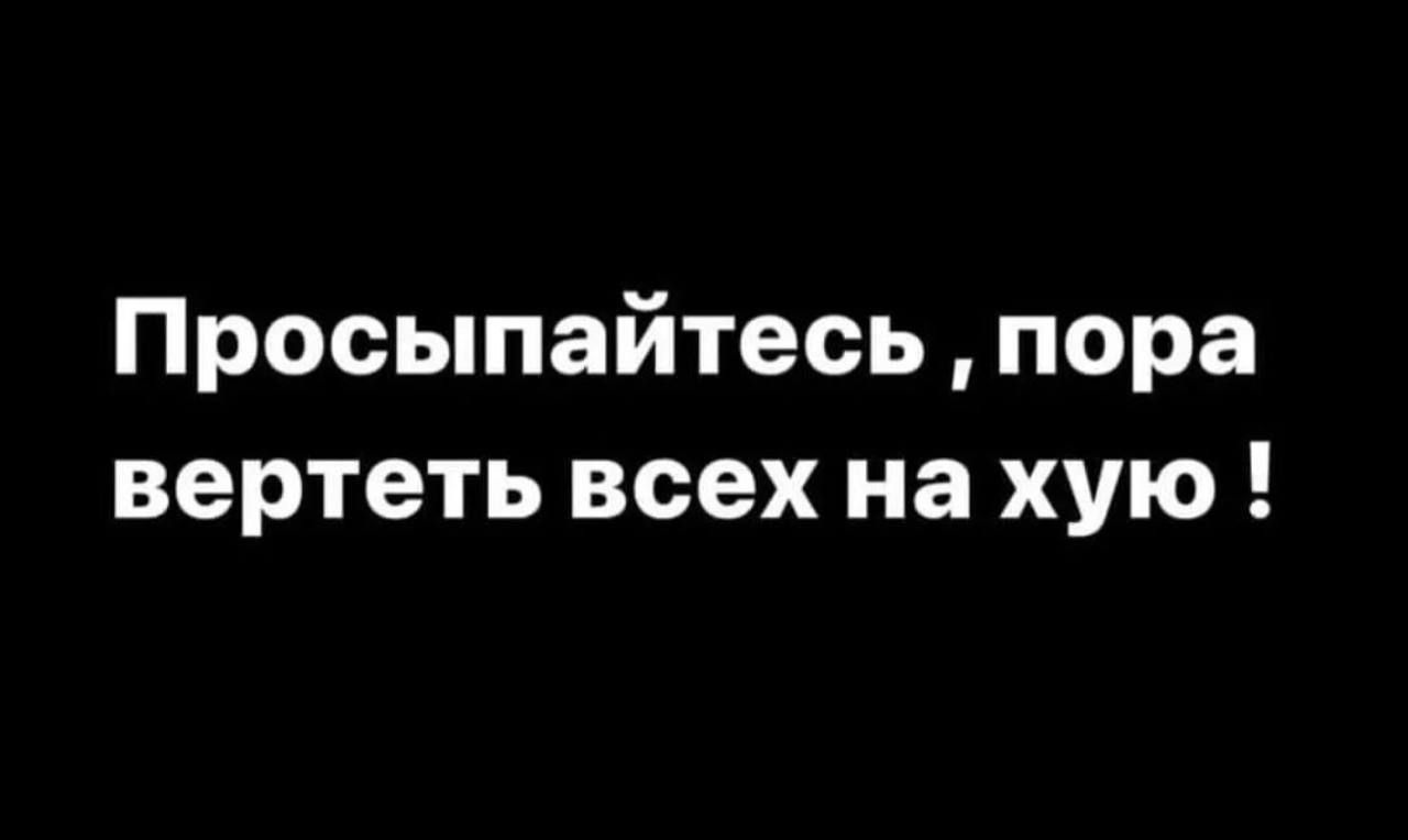 Просыпайтесь, пора вертеть всех на хую!