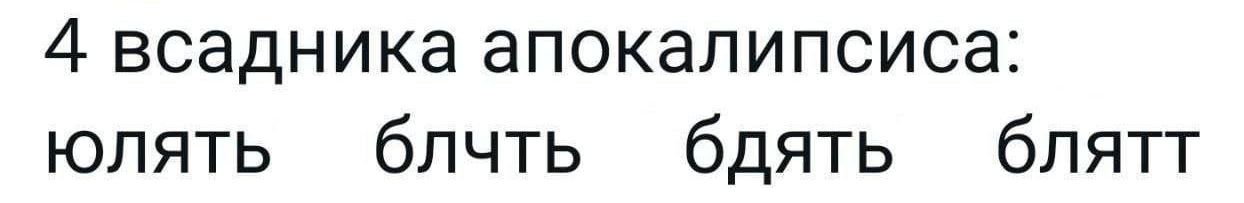 4 всадника апокалипсиса:
юлять 
блчть 
бдять 
блятт