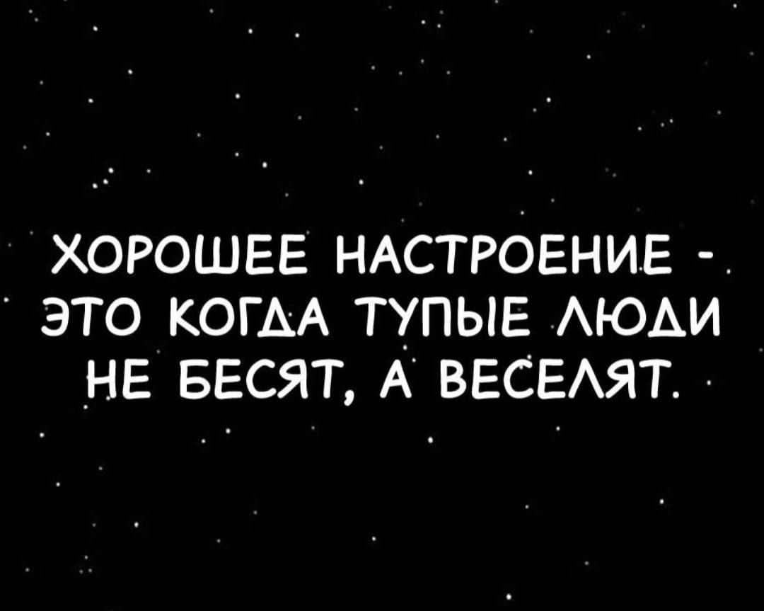 ХОРОШЕЕ НАСТРОЕНИЕ - ЭТО КОГДА ТУПЫЕ ЛЮДИ НЕ БЕСЯТ, А ВЕСЕЛЯТ.