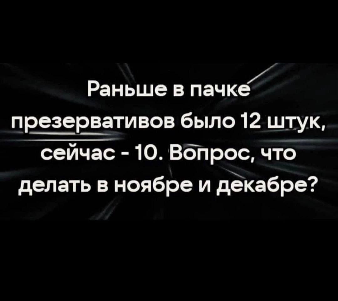 Раньше в пачке презервативов было 12 штук, сейчас - 10. Вопрос, что делать в ноябре и декабре?