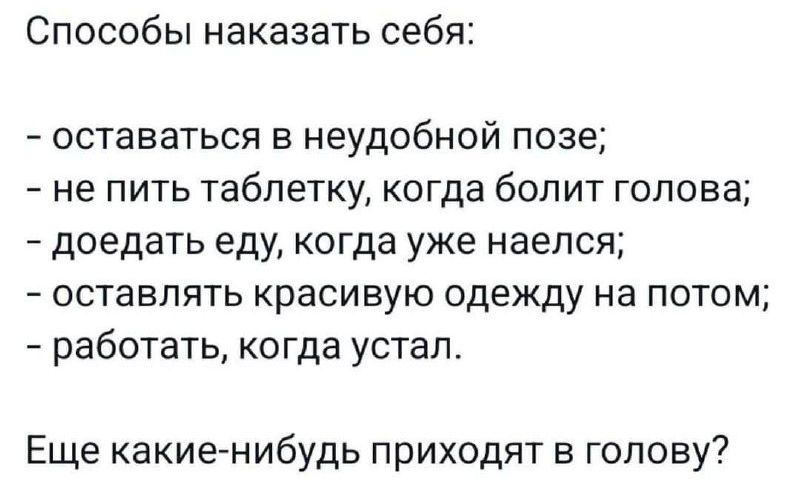 Способы наказать себя:

- оставаться в неудобной позе;
- не пить таблетку, когда болит голова;
- доедать еду, когда уже наелся;
- оставлять красивую одежду на потом;
- работать, когда устал.

Еще какие-нибудь приходят в голову?