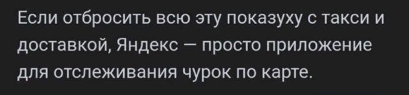 Если отбрасывать всю эту показуху с такси и доставкой, Яндекс — просто приложение для отслеживания чурок по карте.