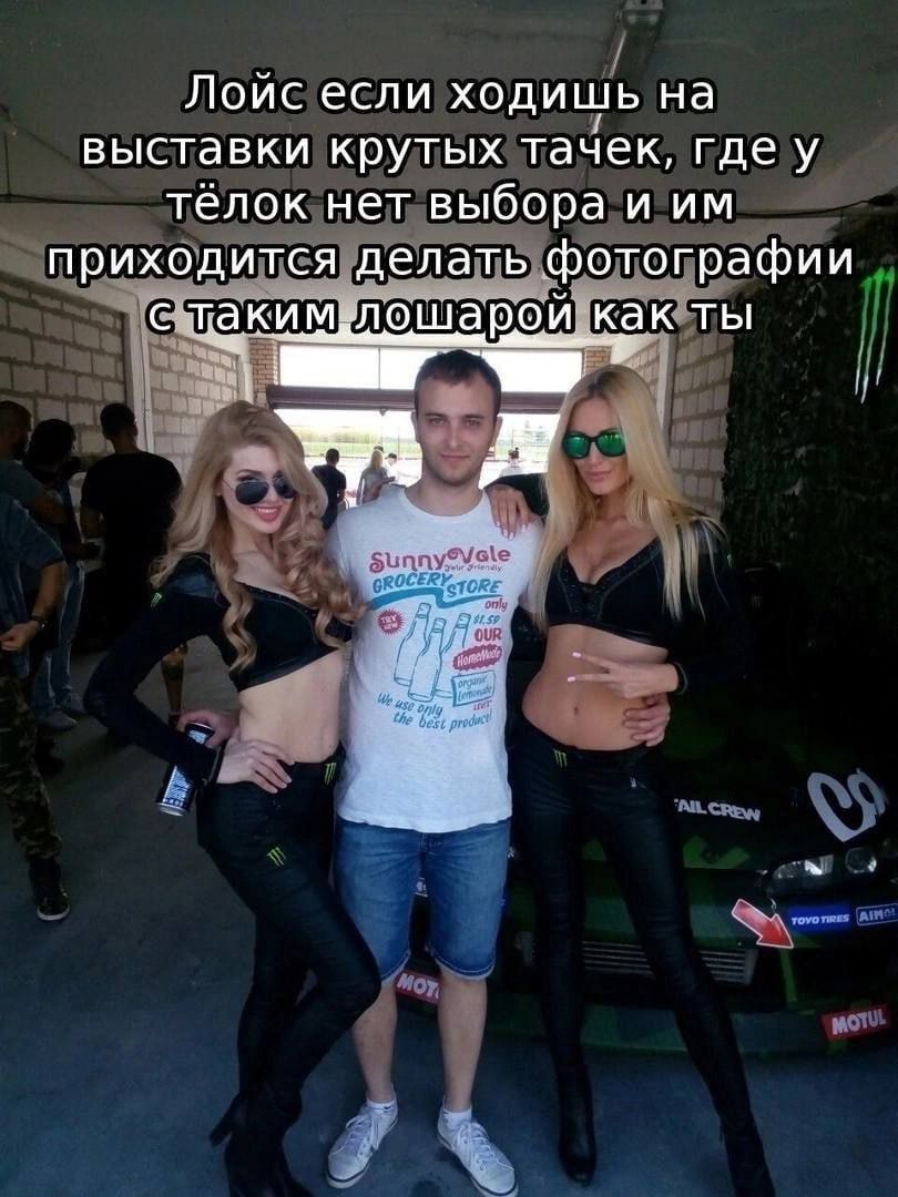 Лойс если ходишь на выставки крутых тачек, где у тёлок нет выбора и им приходится делать фотографии с таким лошарой как ты