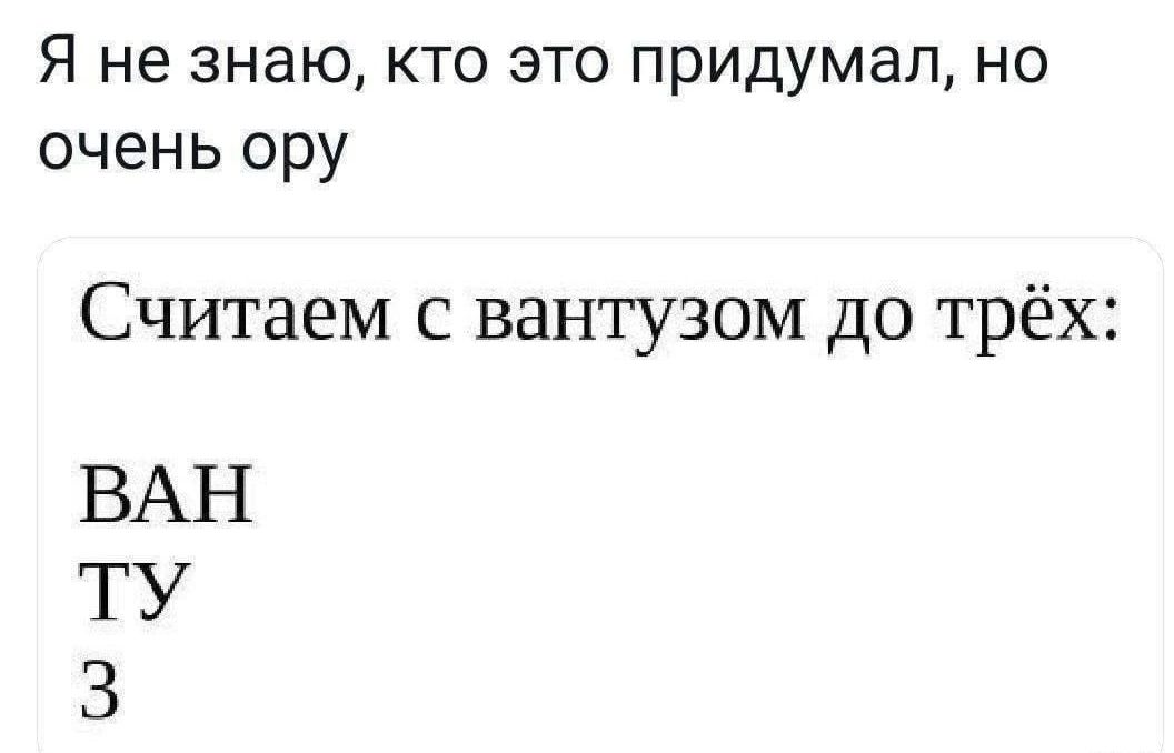 Я не знаю, кто это придумал, но очень орю
Считаем с вантузом до трёх:
ВАН
ТУ
З