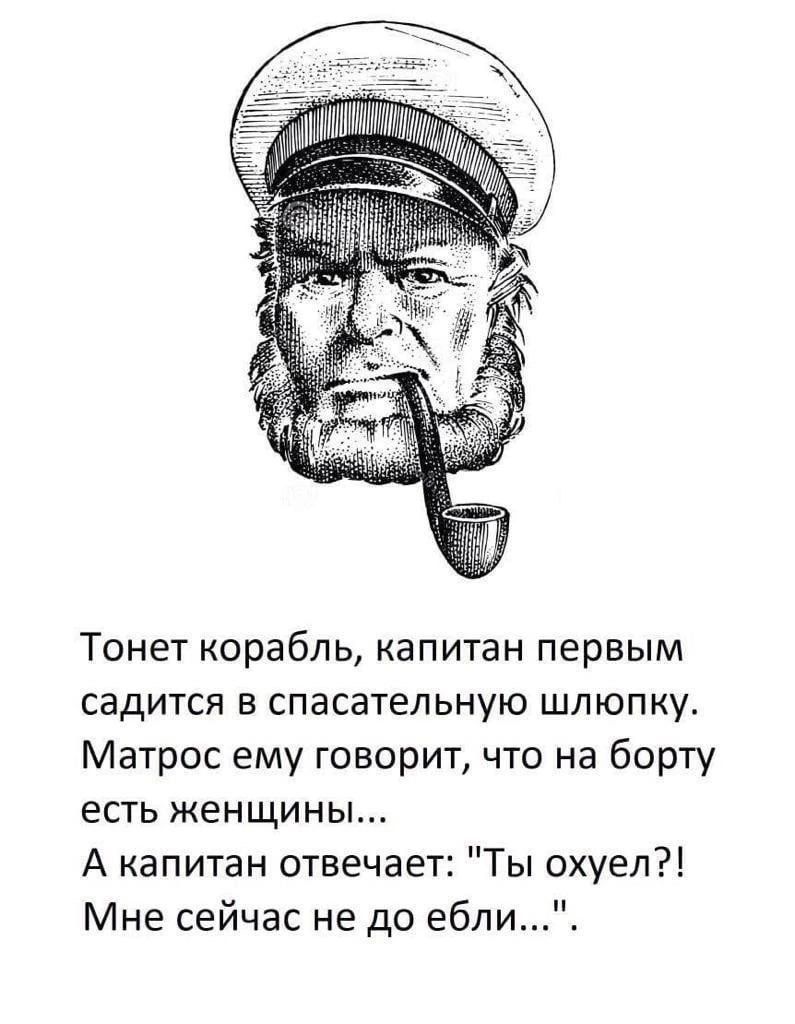 Тонет корабль, капитан первым садится в спасательную шлепку. Матрос ему говорит, что на борту есть женщины... А капитан отвечает: 