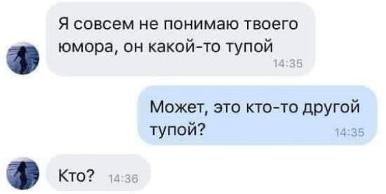 Я совсем не понимаю твоего юмора, он какой-то тупой
Может, это кто-то другой тупой?
Кто?