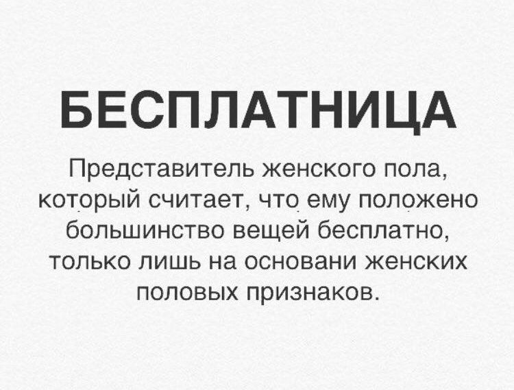 БЕСПЛАТНИЦА
Представитель женского пола, который считает, что ему положено большинство вещей бесплатно, только лишь на основании женских половых признаков.